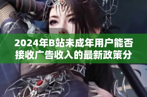 2024年B站未成年用户能否接收广告收入的最新政策分析