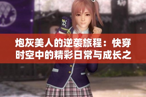 炮灰美人的逆袭旅程：快穿时空中的精彩日常与成长之路