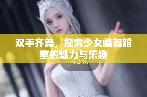 双手齐舞，探索少女峰舞蹈室的魅力与乐趣