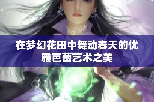 在梦幻花田中舞动春天的优雅芭蕾艺术之美