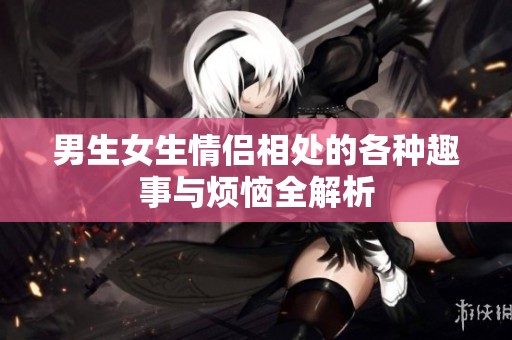 男生女生情侣相处的各种趣事与烦恼全解析