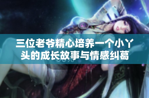 三位老爷精心培养一个小丫头的成长故事与情感纠葛