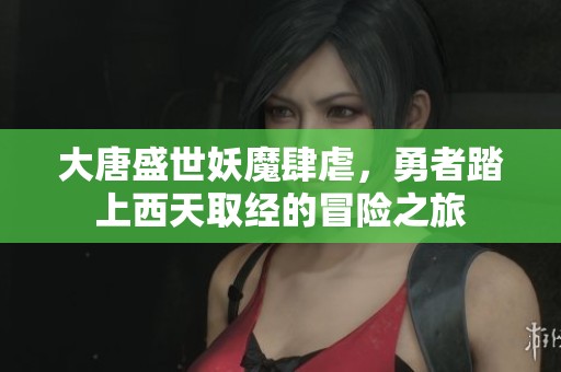 大唐盛世妖魔肆虐，勇者踏上西天取经的冒险之旅