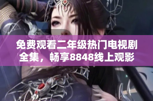 免费观看二年级热门电视剧全集，畅享8848线上观影体验