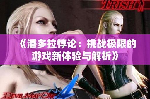 《潘多拉悖论：挑战极限的游戏新体验与解析》