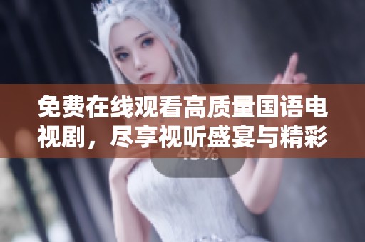 免费在线观看高质量国语电视剧，尽享视听盛宴与精彩剧情