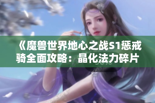 《魔兽世界地心之战S1惩戒骑全面攻略：晶化法力碎片与最佳装备选搭》