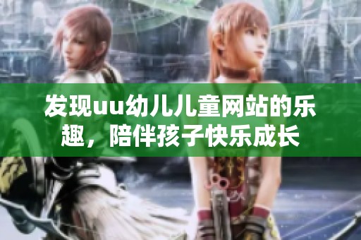 发现uu幼儿儿童网站的乐趣，陪伴孩子快乐成长