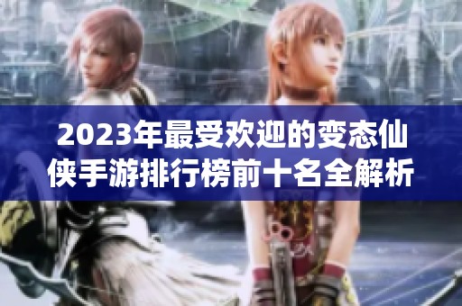 2023年最受欢迎的变态仙侠手游排行榜前十名全解析