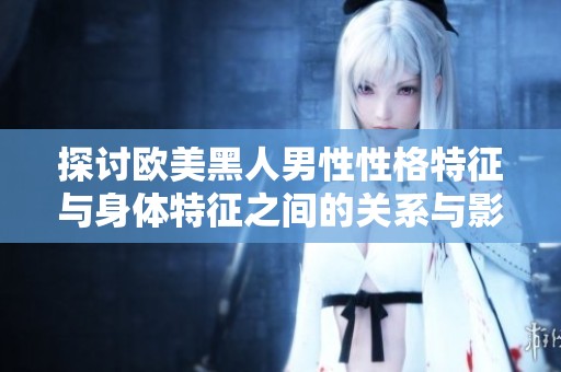 探讨欧美黑人男性性格特征与身体特征之间的关系与影响