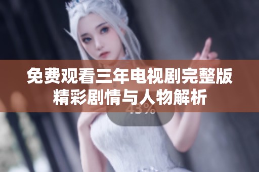 免费观看三年电视剧完整版精彩剧情与人物解析