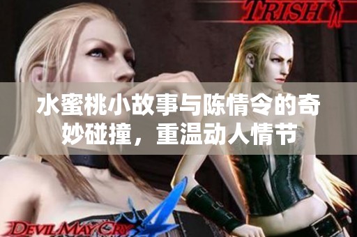 水蜜桃小故事与陈情令的奇妙碰撞，重温动人情节