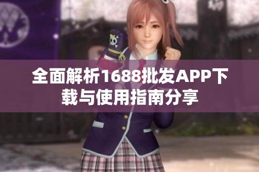全面解析1688批发APP下载与使用指南分享