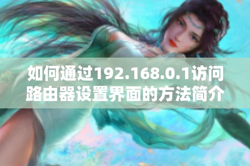 如何通过192.168.0.1访问路由器设置界面的方法简介