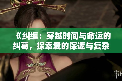 《纠缠：穿越时间与命运的纠葛，探索爱的深邃与复杂》