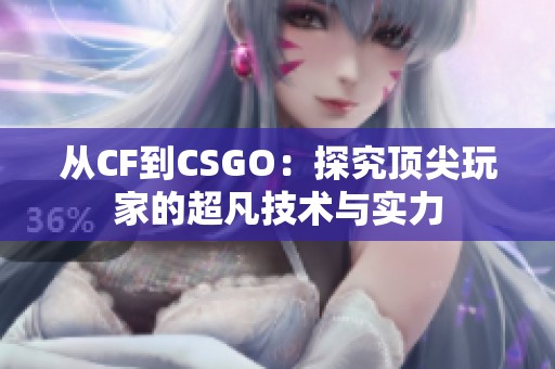 从CF到CSGO：探究顶尖玩家的超凡技术与实力