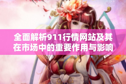 全面解析911行情网站及其在市场中的重要作用与影响