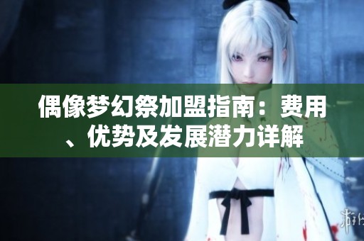 偶像梦幻祭加盟指南：费用、优势及发展潜力详解