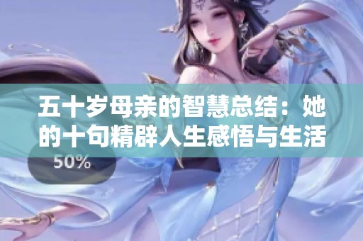 五十岁母亲的智慧总结：她的十句精辟人生感悟与生活哲理