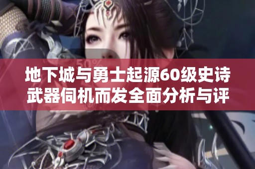 地下城与勇士起源60级史诗武器伺机而发全面分析与评测