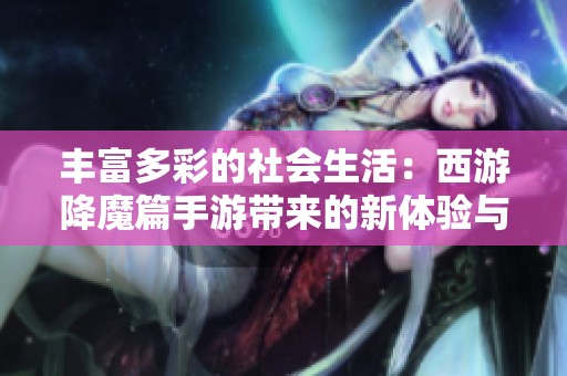 丰富多彩的社会生活：西游降魔篇手游带来的新体验与挑战