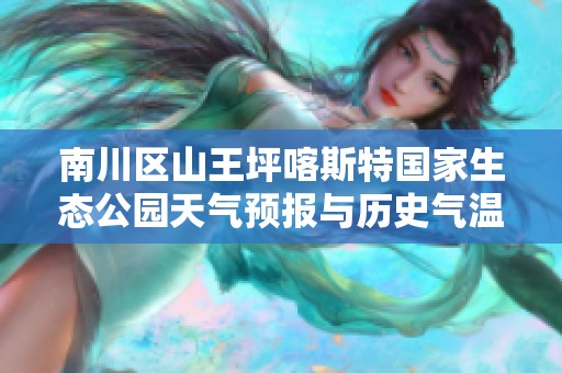 南川区山王坪喀斯特国家生态公园天气预报与历史气温分析及旅游指南