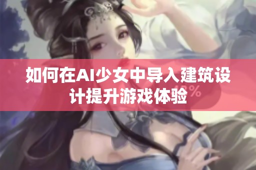 如何在AI少女中导入建筑设计提升游戏体验