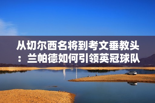从切尔西名将到考文垂教头：兰帕德如何引领英冠球队重生