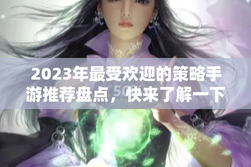 2023年最受欢迎的策略手游推荐盘点，快来了解一下吧