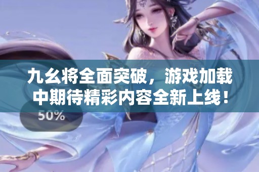 九幺将全面突破，游戏加载中期待精彩内容全新上线！
