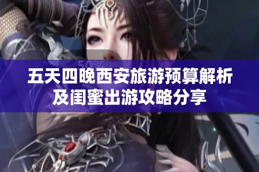 五天四晚西安旅游预算解析及闺蜜出游攻略分享