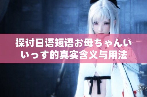 探讨日语短语お母ちゃんいいっす的真实含义与用法