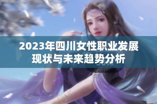 2023年四川女性职业发展现状与未来趋势分析