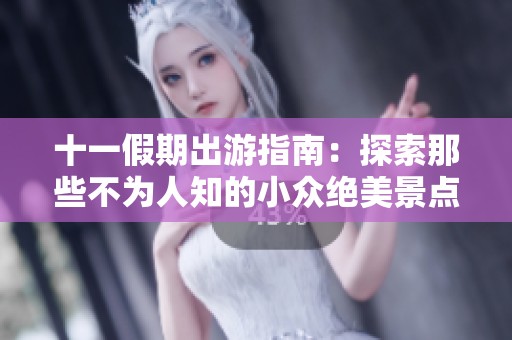 十一假期出游指南：探索那些不为人知的小众绝美景点