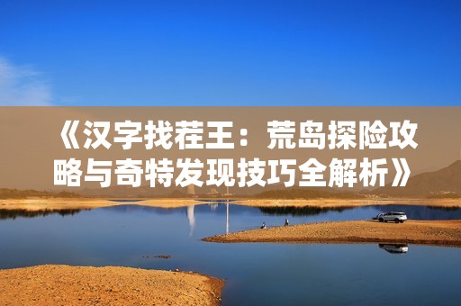 《汉字找茬王：荒岛探险攻略与奇特发现技巧全解析》