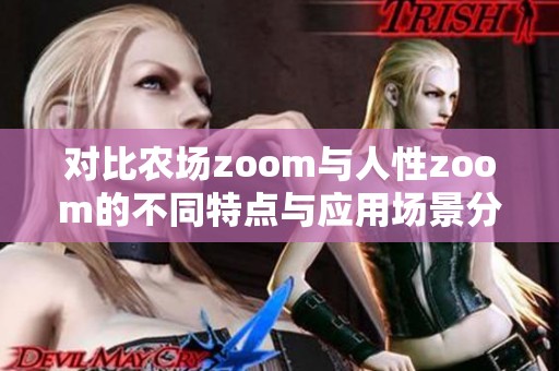 对比农场zoom与人性zoom的不同特点与应用场景分析