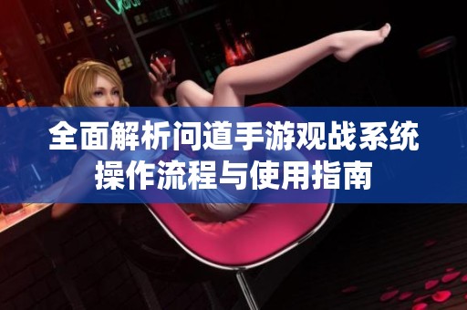 全面解析问道手游观战系统操作流程与使用指南