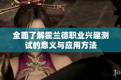 全面了解霍兰德职业兴趣测试的意义与应用方法