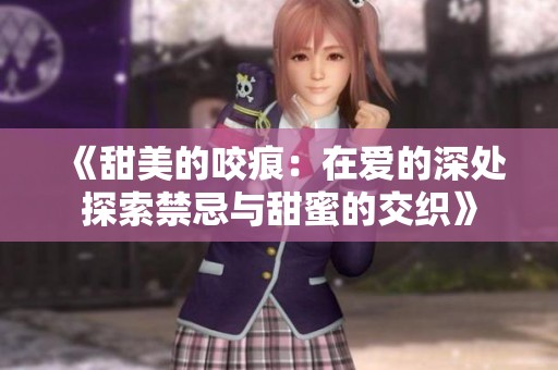 《甜美的咬痕：在爱的深处探索禁忌与甜蜜的交织》