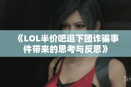 《LOL半价吧逛下团诈骗事件带来的思考与反思》