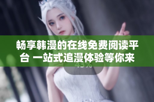 畅享韩漫的在线免费阅读平台 一站式追漫体验等你来探索