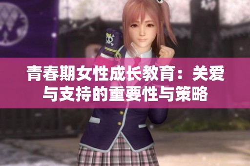 青春期女性成长教育：关爱与支持的重要性与策略