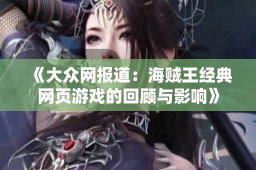 《大众网报道：海贼王经典网页游戏的回顾与影响》