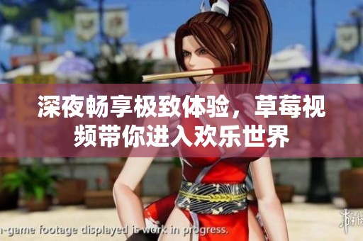 深夜畅享极致体验，草莓视频带你进入欢乐世界