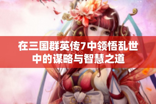 在三国群英传7中领悟乱世中的谋略与智慧之道