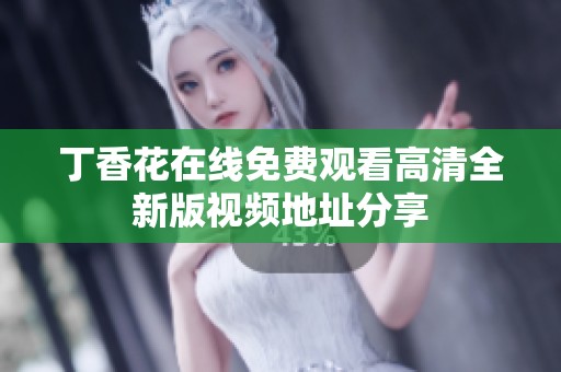 丁香花在线免费观看高清全新版视频地址分享