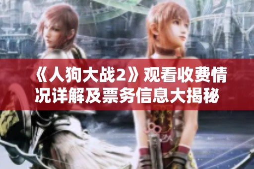 《人狗大战2》观看收费情况详解及票务信息大揭秘