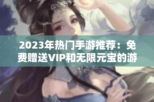 2023年热门手游推荐：免费赠送VIP和无限元宝的游戏榜单