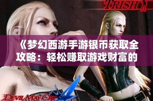 《梦幻西游手游银币获取全攻略：轻松赚取游戏财富的多种方式》
