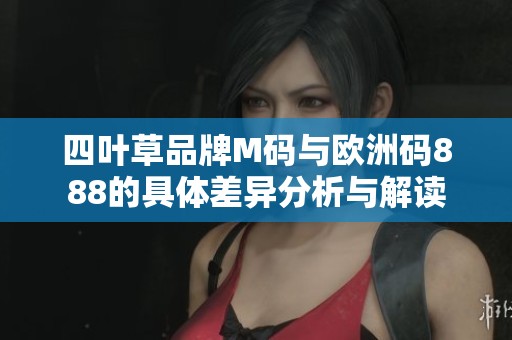 四叶草品牌M码与欧洲码888的具体差异分析与解读